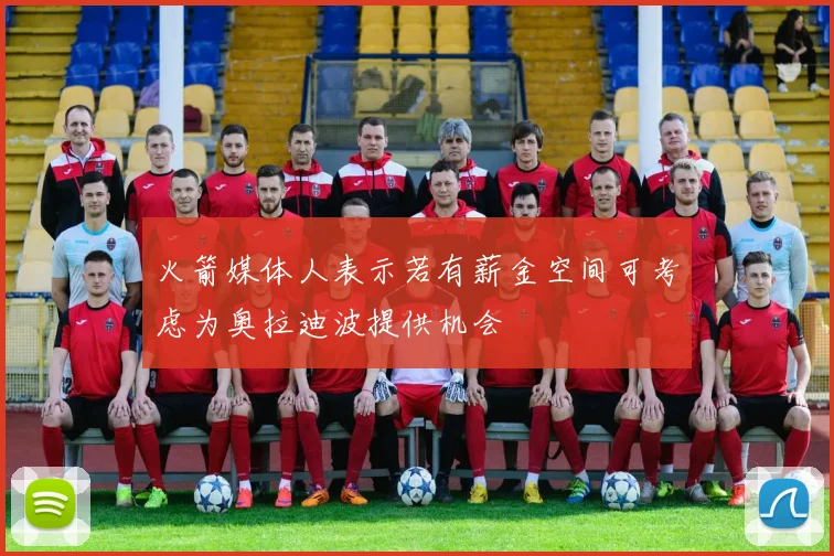 火箭媒体人表示若有薪金空间可考虑为奥拉迪波提供机会