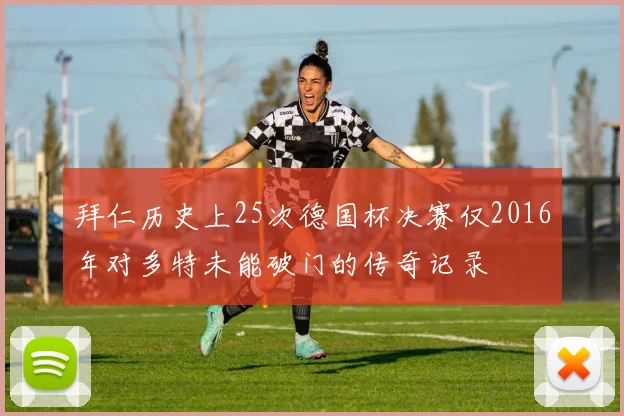 拜仁历史上25次德国杯决赛仅2016年对多特未能破门的传奇记录