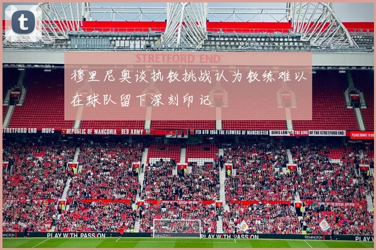 穆里尼奥谈执教挑战认为教练难以在球队留下深刻印记