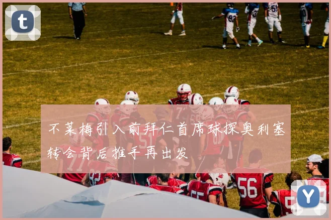 不莱梅引入前拜仁首席球探奥利塞转会背后推手再出发