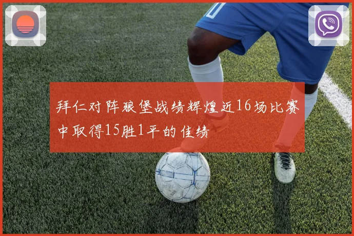 拜仁对阵狼堡战绩辉煌近16场比赛中取得15胜1平的佳绩
