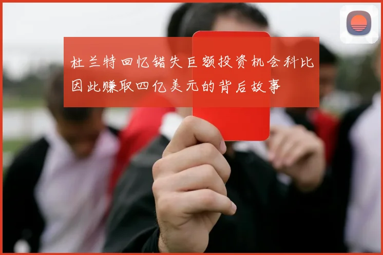 杜兰特回忆错失巨额投资机会科比因此赚取四亿美元的背后故事