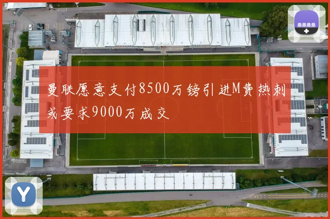 曼联愿意支付8500万镑引进M费热刺或要求9000万成交