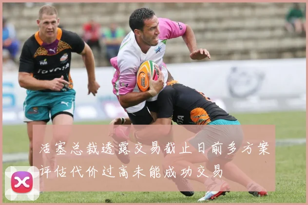 活塞总裁透露交易截止日前多方案评估代价过高未能成功交易
