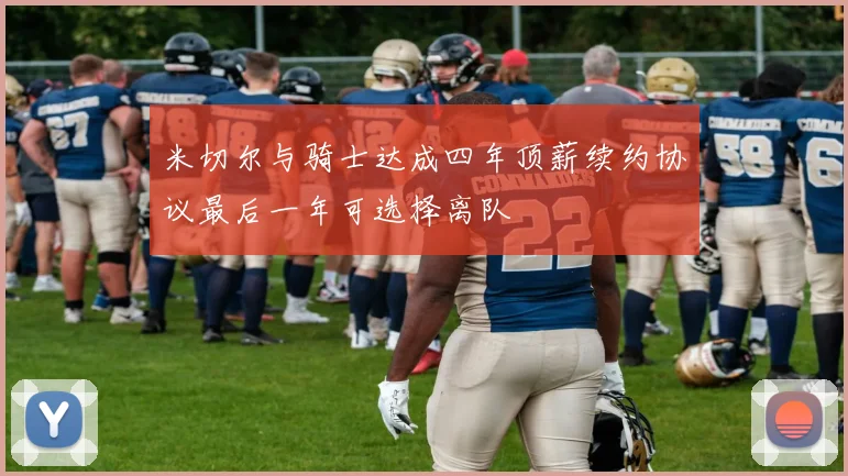 米切尔与骑士达成四年顶薪续约协议最后一年可选择离队