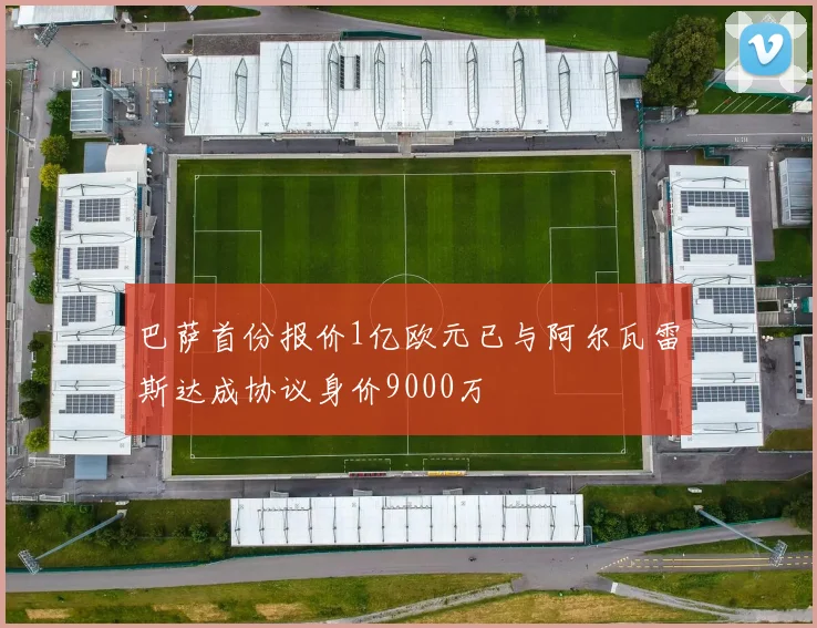巴萨首份报价1亿欧元已与阿尔瓦雷斯达成协议身价9000万