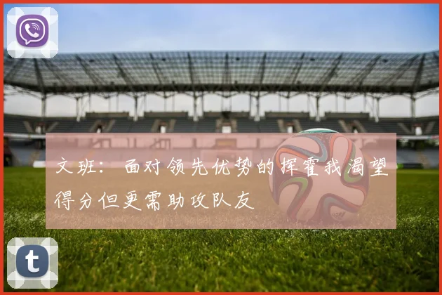 文班：面对领先优势的挥霍我渴望得分但更需助攻队友
