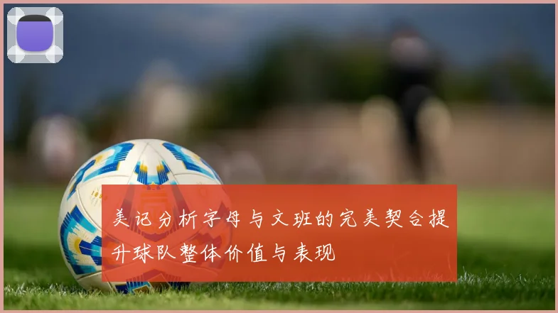 美记分析字母与文班的完美契合提升球队整体价值与表现