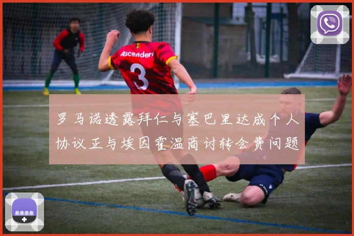 罗马诺透露拜仁与塞巴里达成个人协议正与埃因霍温商讨转会费问题