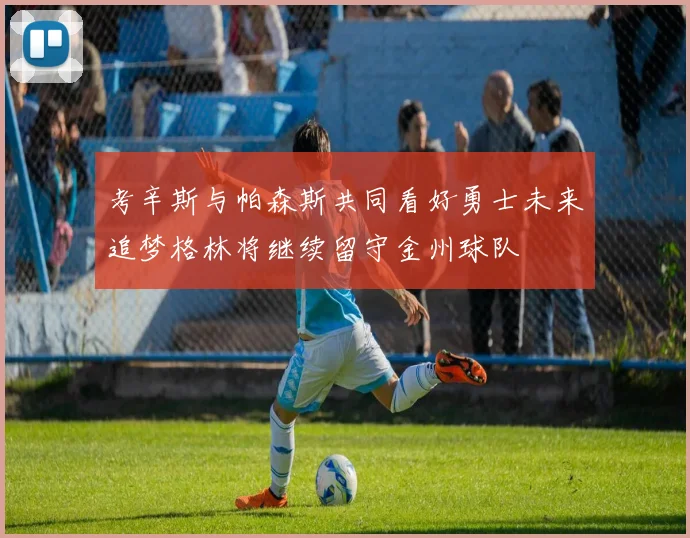 考辛斯与帕森斯共同看好勇士未来追梦格林将继续留守金州球队