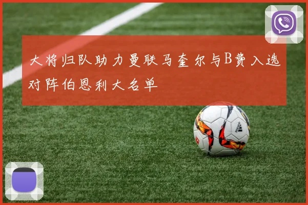 大将归队助力曼联马奎尔与B费入选对阵伯恩利大名单