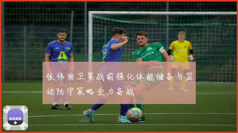 张伟丽卫冕战前强化体能储备与笼边防守策略全力备战