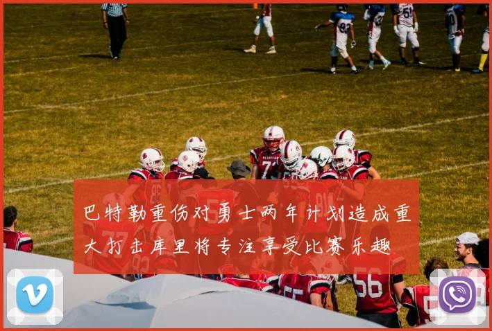 巴特勒重伤对勇士两年计划造成重大打击库里将专注享受比赛乐趣